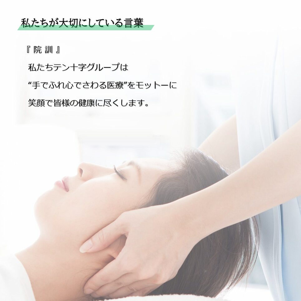 テン十字グループが大切にしている院訓『私たちテン十字グループは“手でふれ心でさわる医療”をモットーに笑顔で皆様の健康に尽くします。」これが私たちの原点。